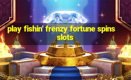 play fishin' frenzy fortune spins slots