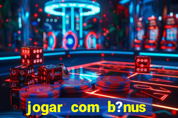 jogar com b?nus cassino pix