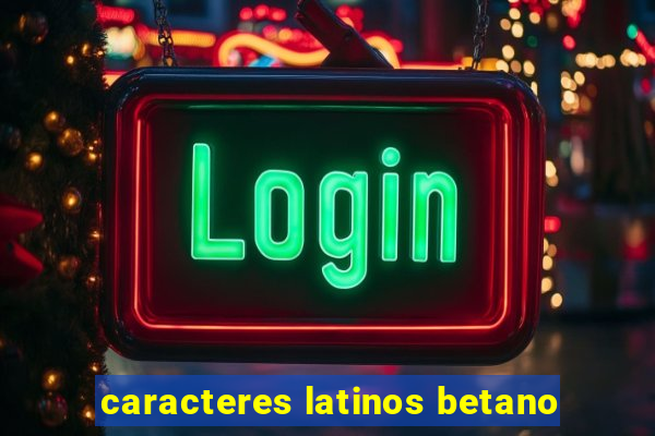 caracteres latinos betano