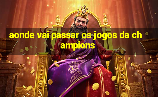 aonde vai passar os jogos da champions