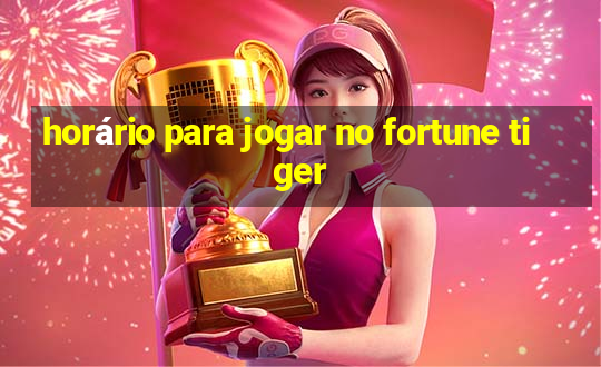 horário para jogar no fortune tiger