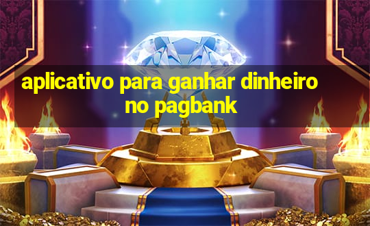 aplicativo para ganhar dinheiro no pagbank