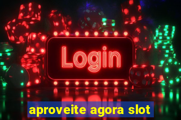 aproveite agora slot