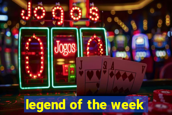 legend of the week