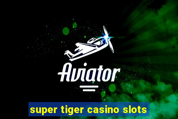 super tiger casino slots