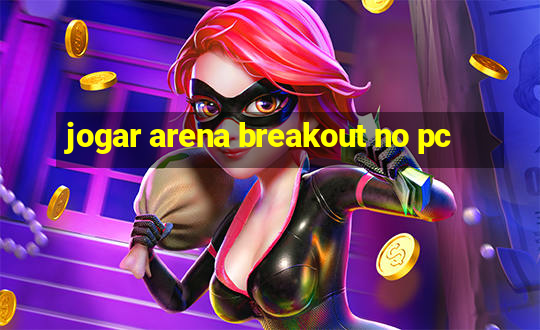 jogar arena breakout no pc