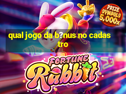 qual jogo da b?nus no cadastro