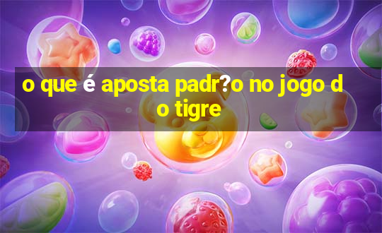 o que é aposta padr?o no jogo do tigre