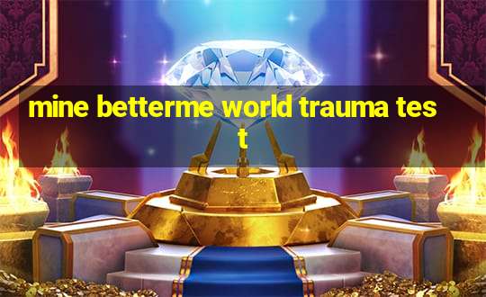 mine betterme world trauma test