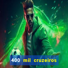 400 mil cruzeiros em reais