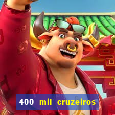 400 mil cruzeiros em reais