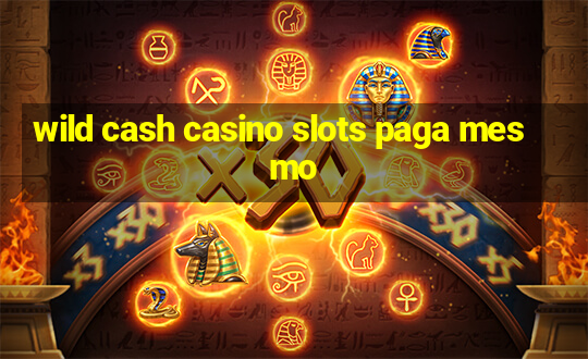 wild cash casino slots paga mesmo