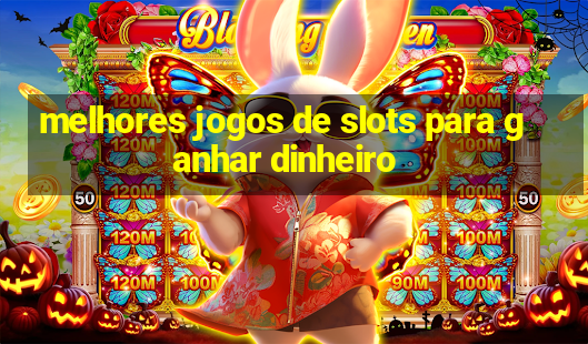 melhores jogos de slots para ganhar dinheiro