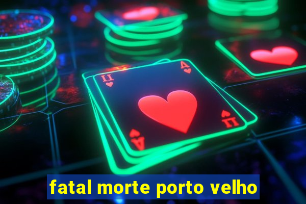 fatal morte porto velho