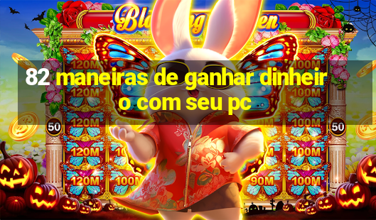 82 maneiras de ganhar dinheiro com seu pc