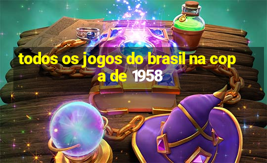 todos os jogos do brasil na copa de 1958