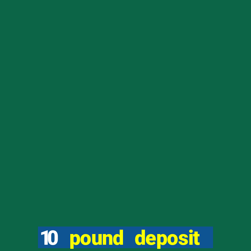 10 pound deposit casino uk