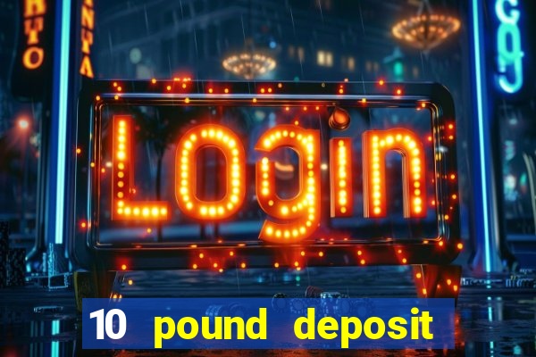 10 pound deposit casino uk