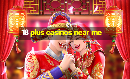 18 plus casinos near me