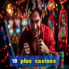 18 plus casinos near me