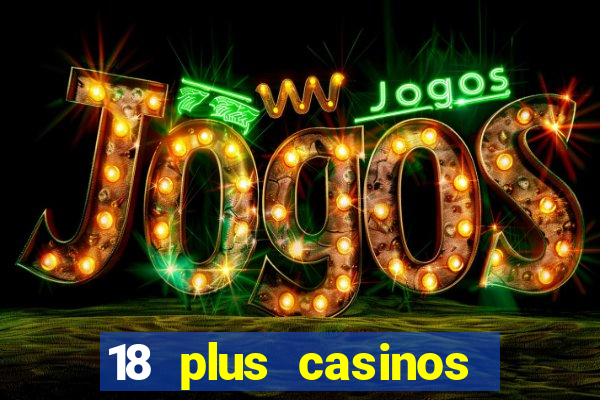 18 plus casinos near me