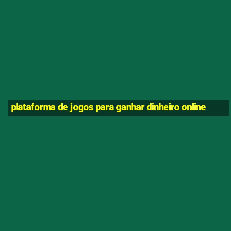 plataforma de jogos para ganhar dinheiro online