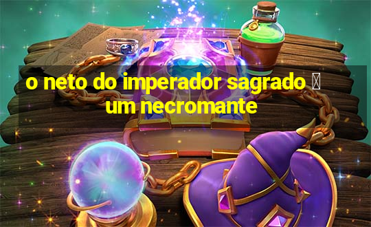 o neto do imperador sagrado 茅 um necromante