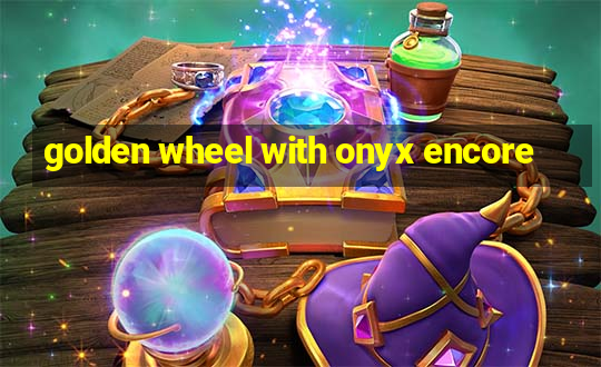 golden wheel with onyx encore