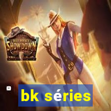 bk séries