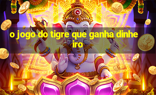 o jogo do tigre que ganha dinheiro