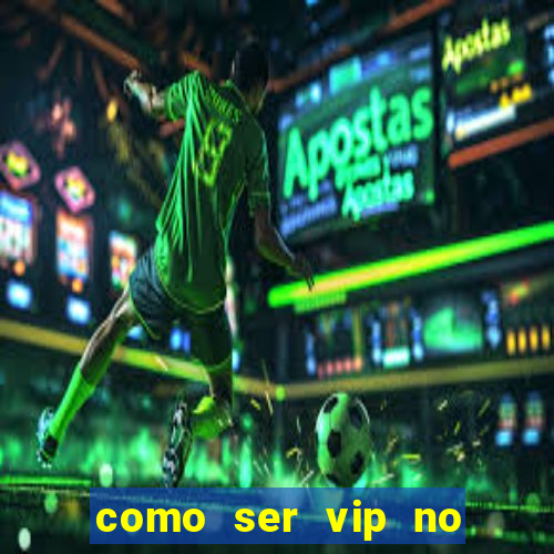 como ser vip no jogo do tigre