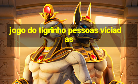 jogo do tigrinho pessoas viciadas