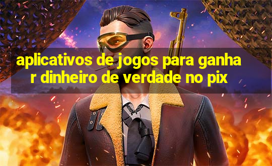 aplicativos de jogos para ganhar dinheiro de verdade no pix