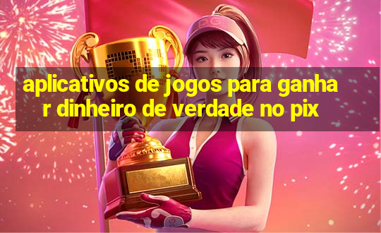 aplicativos de jogos para ganhar dinheiro de verdade no pix