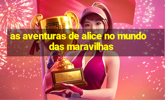 as aventuras de alice no mundo das maravilhas