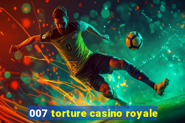 007 torture casino royale