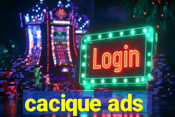 cacique ads