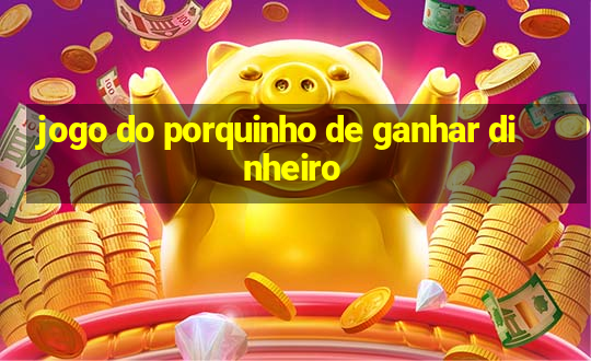 jogo do porquinho de ganhar dinheiro