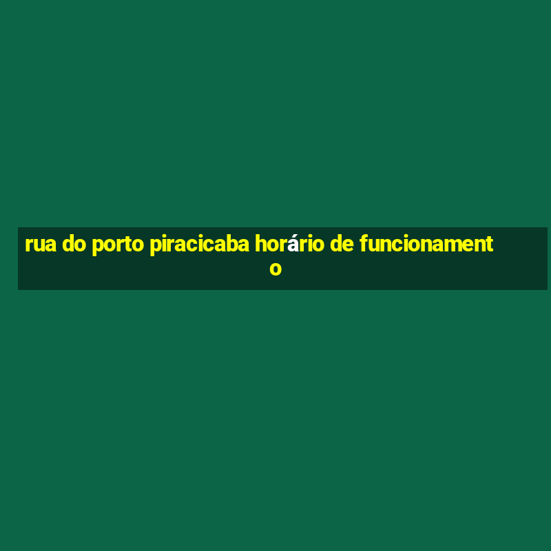 rua do porto piracicaba horário de funcionamento