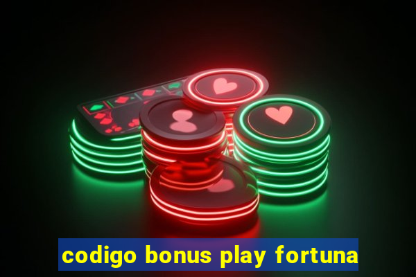 codigo bonus play fortuna