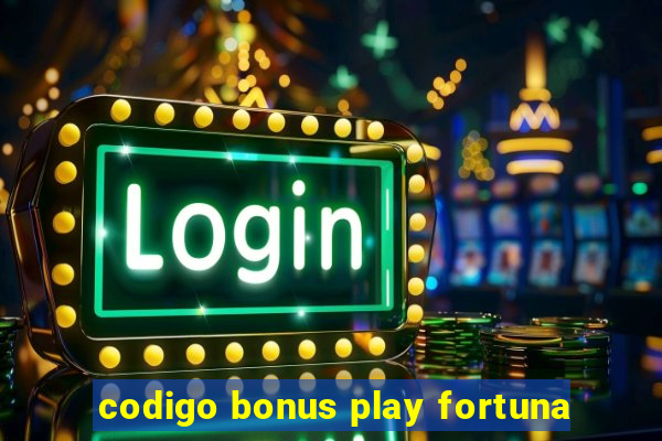 codigo bonus play fortuna