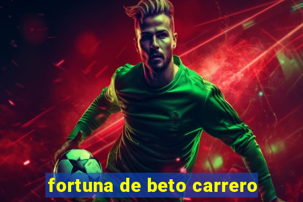 fortuna de beto carrero