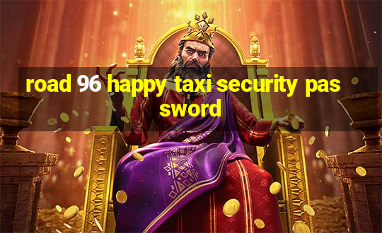 road 96 happy taxi security password