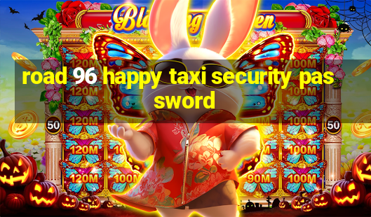 road 96 happy taxi security password