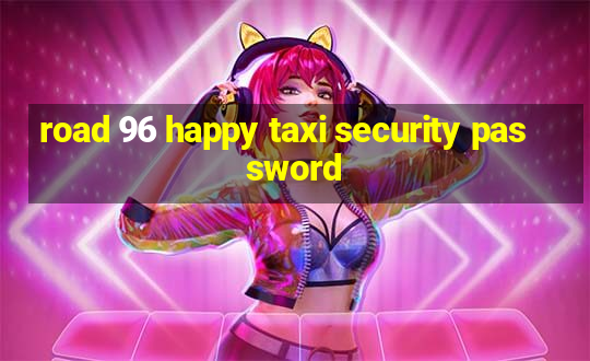 road 96 happy taxi security password