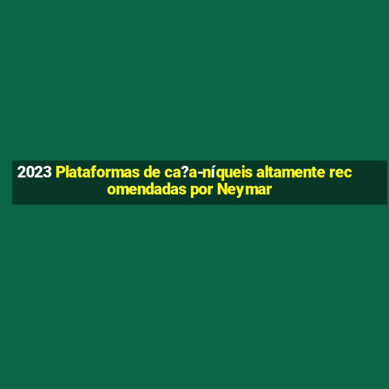 2023 Plataformas de ca?a-níqueis altamente recomendadas por Neymar