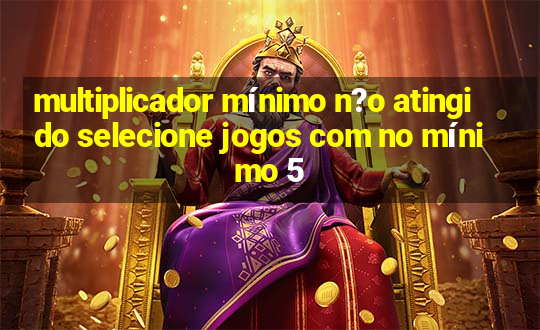 multiplicador mínimo n?o atingido selecione jogos com no mínimo 5