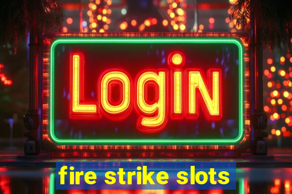 fire strike slots