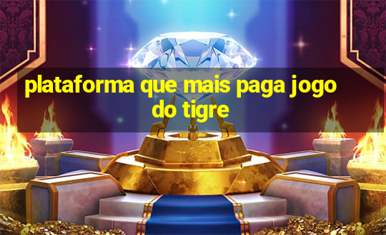 plataforma que mais paga jogo do tigre