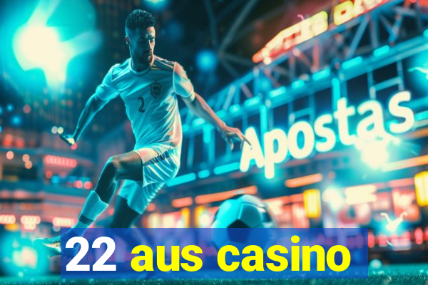 22 aus casino